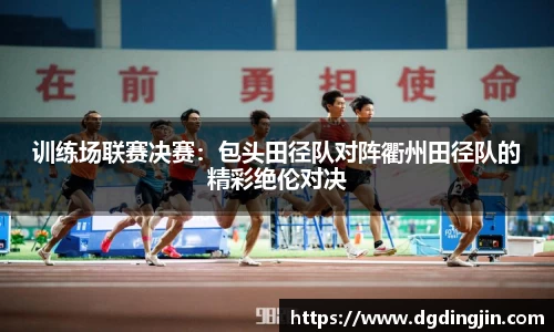 训练场联赛决赛：包头田径队对阵衢州田径队的精彩绝伦对决