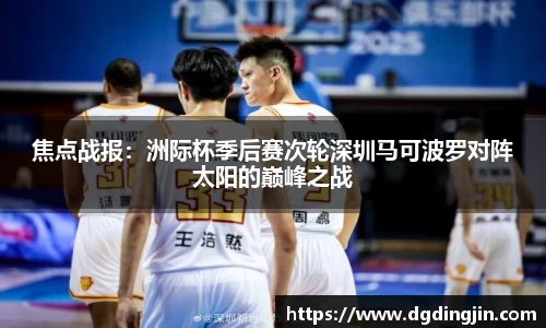 焦点战报：洲际杯季后赛次轮深圳马可波罗对阵太阳的巅峰之战