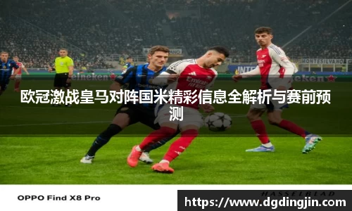 欧冠激战皇马对阵国米精彩信息全解析与赛前预测